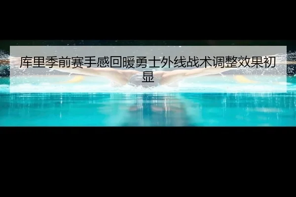 库里季前赛手感回暖勇士外线战术调整效果初显